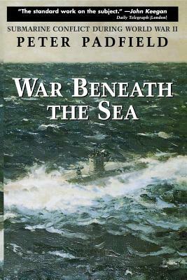 War Beneath the Sea: Submarine Conflict During World War II by Peter Padfield