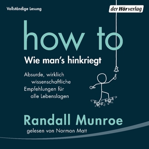 How To: Wie man's hinkriegt: Absurde, wirklich wissenschaftliche Empfehlungen für alle Lebenslagen by Randall Munroe