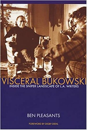 Visceral Bukowski: Inside the Sniper Landscape of L.A. Writers by Digby Diehl, Ben Pleasants