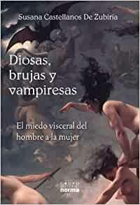 Diosas, brujas y vampiresas: El miedo visceral del hombre a la mujer by Susana Castellanos de Zubiria