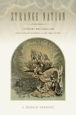 Strange Nation: Literary Nationalism and Cultural Conflict in the Age of Poe by J. Gerald Kennedy