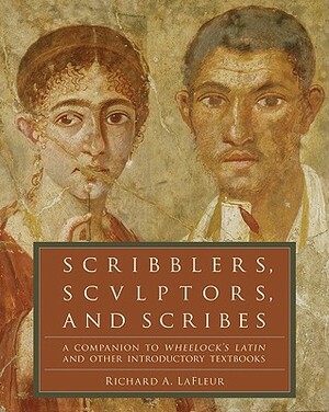 Scribblers, Sculptors, and Scribes: A Companion to Wheelock's Latin and Other Introductory Textbooks by Richard A. LaFleur