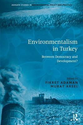 Environmentalism in Turkey: Between Democracy and Development? by Fikret Adaman
