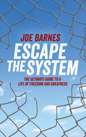 Escape The System: The Ultimate Guide to a life of Freedom and Greatness by Joe Barnes