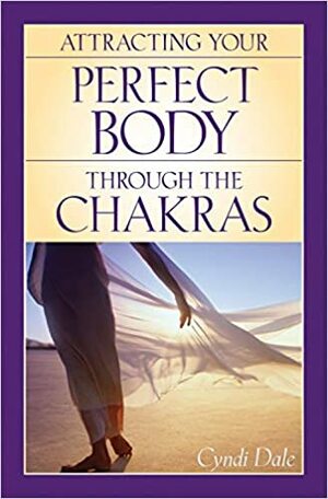 Attracting Your Perfect Body Through the Chakras by Cyndi Dale