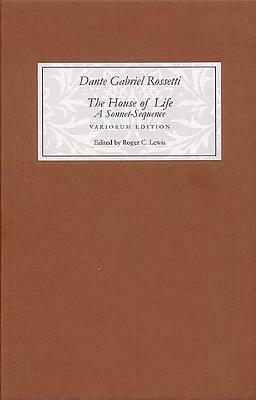 The House of Life by Dante Gabriel Rossetti: A Sonnet-Sequence: A Variorum Edition with Introduction and Notes by Roger C. Lewis, Dante Gabriel Rossetti