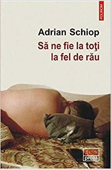 Să ne fie la toți la fel de rău by Adrian Schiop