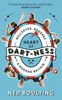 Heart of Dart-Ness: Bullseyes, Boozers and Modern Britain by Ned Boulting