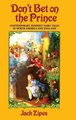 Don't Bet on the Prince: Contemporary Feminist Fairy Tales in North America and England by Jack Zipes