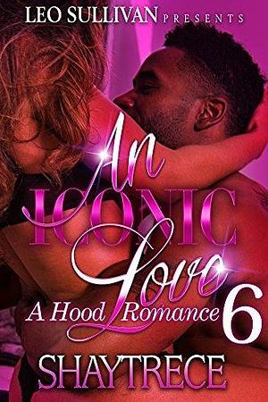 An Iconic Love 6: A Hood Romance by Shaytrece, Shaytrece