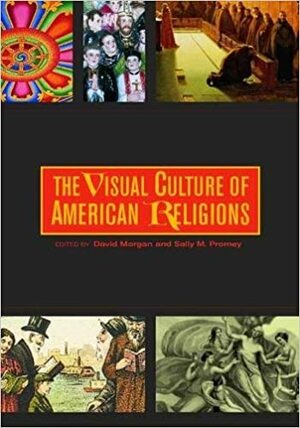 The Visual Culture of American Religions by David Morgan