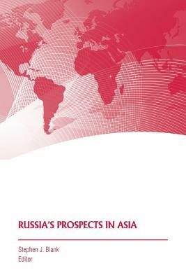 Russia's Prospects in Asia by Stephen J. Blank, Strategic Studies Institute