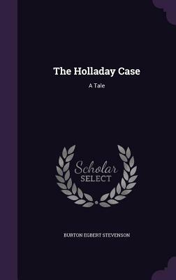 The Holladay Case: A Tale by Burton Egbert Stevenson