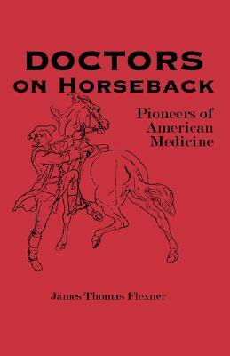 Doctors on Horseback: Pioneers of American Medicine by James T. Flexner