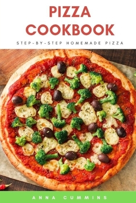 Pizza Cookbook: Step-by-Step Homemade Pizza by Anna Cummins