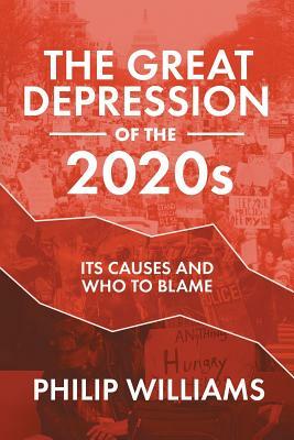 The Great Depression of the 2020s: Its Causes and Who to Blame by Philip Williams