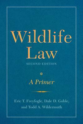 Wildlife Law, Second Edition: A Primer by Eric T. Freyfogle, Todd A. Wildermuth, Dale D. Goble