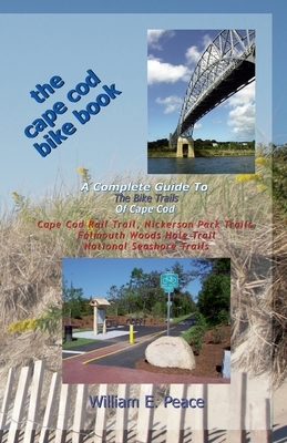 The Cape Cod Bike Book: A Complete Guide To The Bike Trails of Cape Cod: Cape Cod Rail Trail, Nickerson Park Trails, Falmouth Woods Hole Trail by William Peace