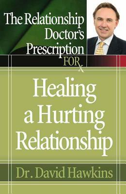 The Relationship Doctor's Prescription for Healing a Hurting Relationship by David Hawkins