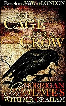 No Cage for a Crow, Part Four: The Jaws of London by Morrigan Holmes, M.R. Graham