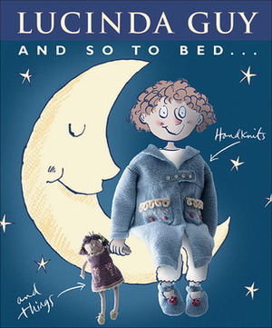 And So to Bed…: Handknits and Things by Lucinda Guy