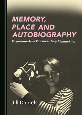 Memory, Place and Autobiography: Experiments in Documentary Filmmaking by Jill Daniels