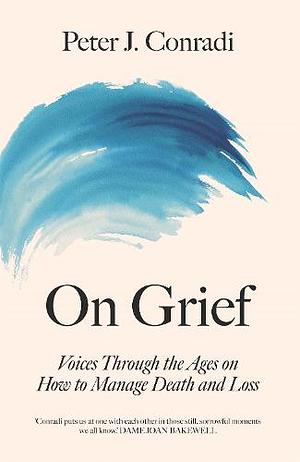 On Grief: Voices Through the Ages on how to Manage Death and Loss by Peter J. Conradi