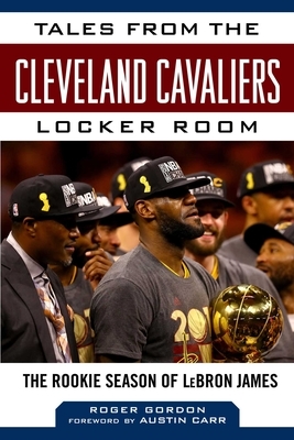 Tales from the Cleveland Cavaliers Locker Room: The Rookie Season of Lebron James by Roger Gordon