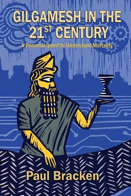 Gilgamesh in the 21st Century: A Personal Quest to Understand Mortality by Paul Bracken