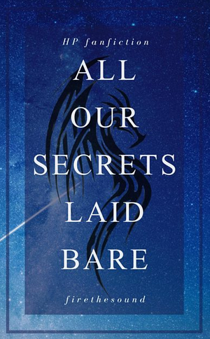 All Our Secrets Laid Bare by firethesound