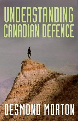 Understanding Canadian Defence by Desmond Morton