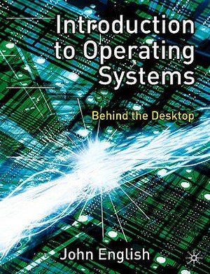 Introduction to Operating Systems: Behind the Desktop by John English