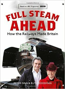 Full Steam Ahead: How the Railways Made Britain by Ruth Goodman, Peter Ginn