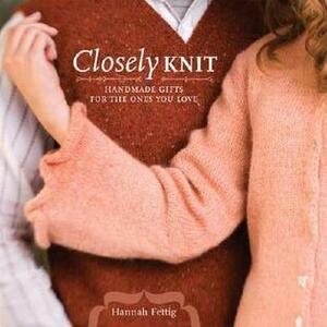 Closely Knit: Handmade Gifts for the Ones You Love by Hannah Fettig