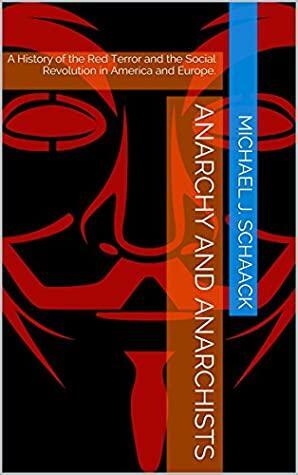 Anarchy and Anarchists: A History of the Red Terror and the Social Revolution in America and Europe. by Michael J. Schaack, Hard Head Publications