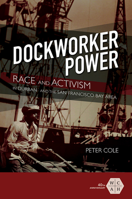 Dockworker Power: Race and Activism in Durban and the San Francisco Bay Area by Peter Cole