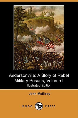 Andersonville: A Story of Rebel Military Prisons, Volume I (Illustrated Edition) (Dodo Press) by John McElroy