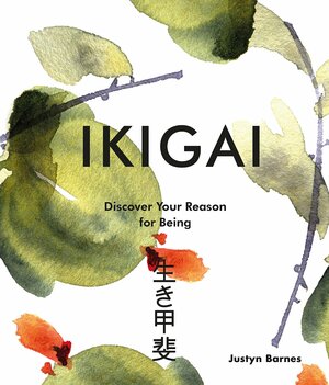 Ikigai: Discover Your Reason For Being by Justyn Barnes