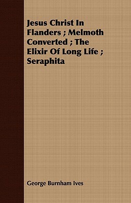 Jesus Christ in Flanders; Melmoth Converted; The Elixir of Long Life; Seraphita by George Burnham Ives