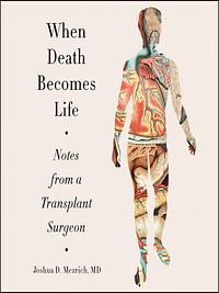 When Death Becomes Life: Notes from a Transplant Surgeon by Joshua D. Mezrich