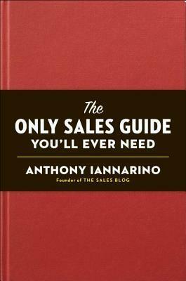 The Only Sales Guide You'll Ever Need by Anthony Iannarino