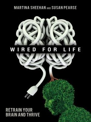 Wired for Life: Retrain Your Brain and Thrive by Susan Pearse, Martina Sheehan