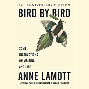 Bird by Bird: Some Instructions on Writing and Life by Anne Lamott