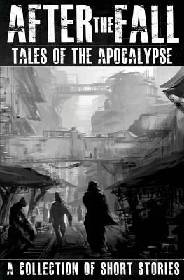 After the Fall: Tales of the Apocalypse: A Collection of Short Stories by Paul S. Huggins, Thomas Brown, Andrew Saxsma