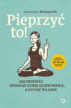 Pieprzyć to! Jak przestać spełniać cudze oczekiwania, a zacząć własne by Alexandra Reinwarth