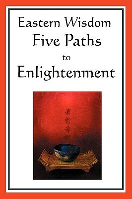 Eastern Wisdom: Five Paths to Enlightenment: The Creed of Buddha, the Sayings of Lao Tzu, Hindu Mysticism, the Great Learning, the Yen by Confucius, Laozi, S. N. DasGupta