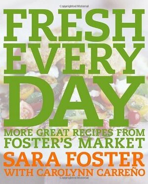 Fresh Every Day: More Great Recipes from Foster's Market: A Cookbook by Sara Foster, Carolynn Carreño