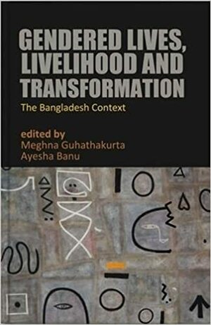 Gendered Lives, Livelihood and Transformation: The Bangladesh Context by Ayesha Banu, Meghna Guhathakurta