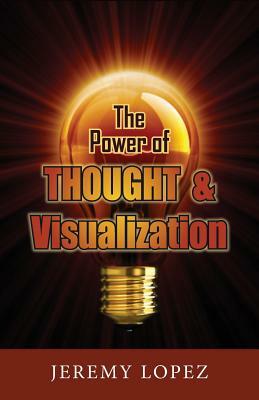 The Power of Thought and Visualization by Jeremy Lopez