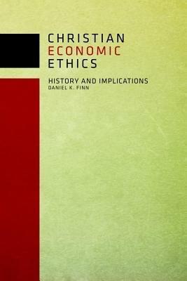 Christian Economic Ethics: History and Implications by Daniel K. Finn